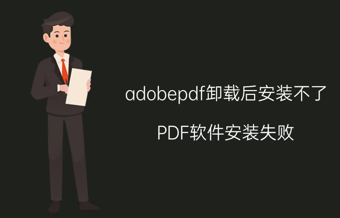 adobepdf卸载后安装不了 PDF软件安装失败？